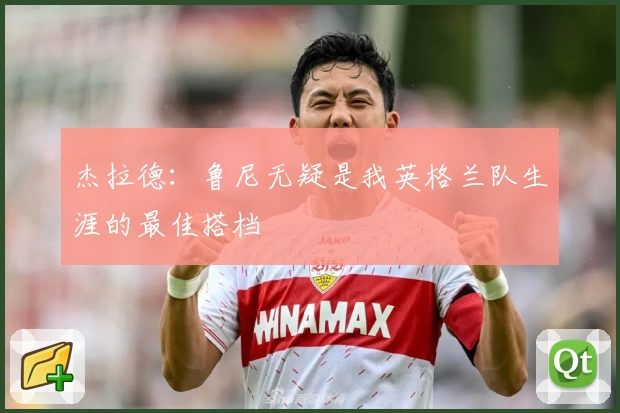 杰拉德：鲁尼无疑是我英格兰队生涯的最佳搭档
