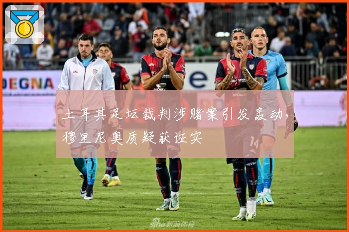 土耳其足坛裁判涉赌案引发轰动，穆里尼奥质疑获证实