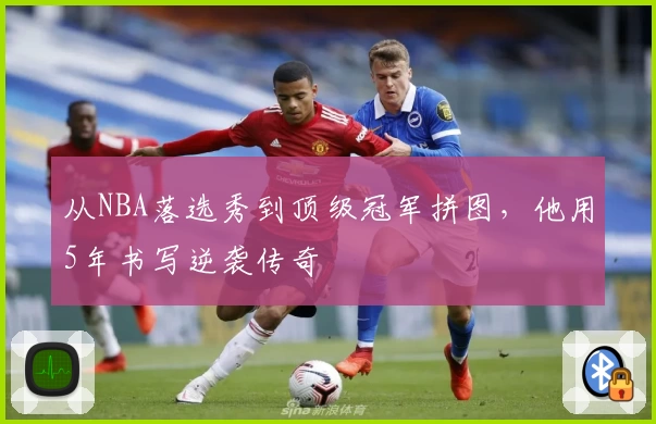 从NBA落选秀到顶级冠军拼图，他用5年书写逆袭传奇