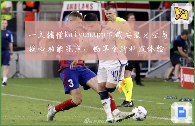 一文搞懂KaiyunApp下载安装方法与核心功能亮点,畅享全新科技体验