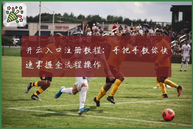 开云入口注册教程：手把手教你快速掌握全流程操作