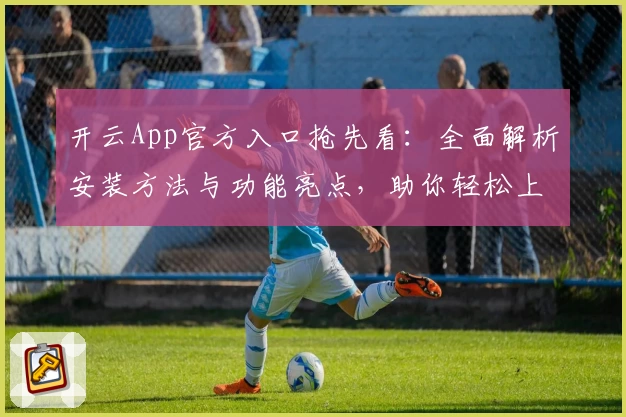 开云App官方入口抢先看：全面解析安装方法与功能亮点，助你轻松上手
