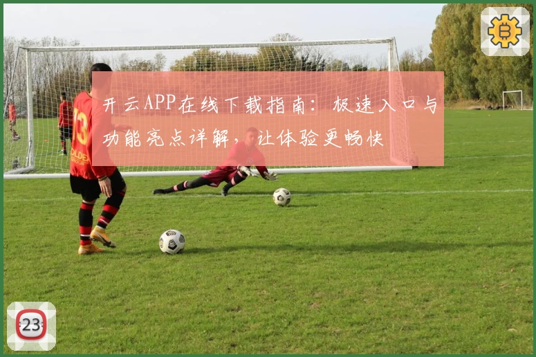 开云APP在线下载指南：极速入口与功能亮点详解，让体验更畅快