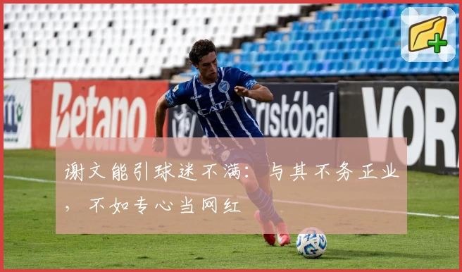 谢文能引球迷不满:与其不务正业,不如专心当网红