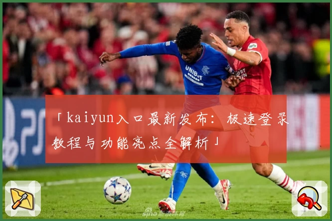 「kaiyun入口最新发布：极速登录教程与功能亮点全解析」