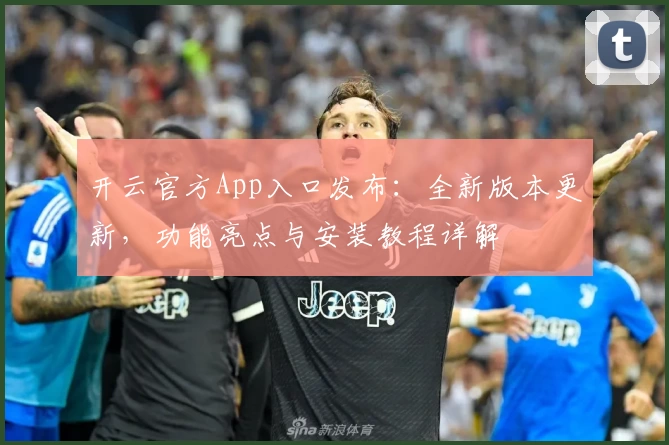 开云官方App入口发布：全新版本更新，功能亮点与安装教程详解