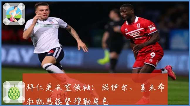 拜仁更衣室领袖：诺伊尔、基米希和凯恩接替穆勒角色