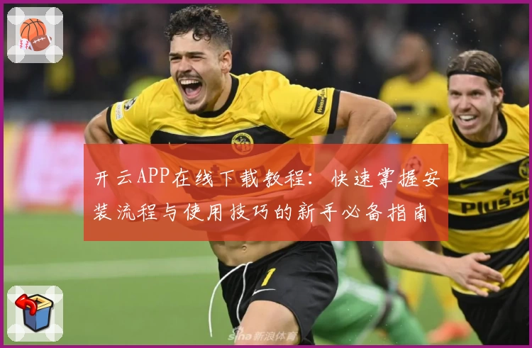 开云APP在线下载教程：快速掌握安装流程与使用技巧的新手必备指南