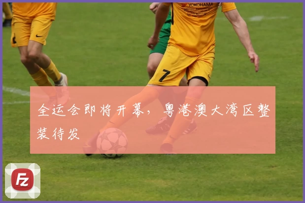 全运会即将开幕，粤港澳大湾区整装待发