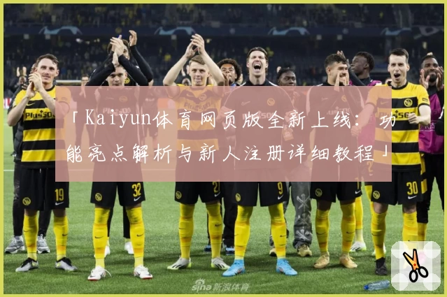 「Kaiyun体育网页版全新上线:功能亮点解析与新人注册详细教程」