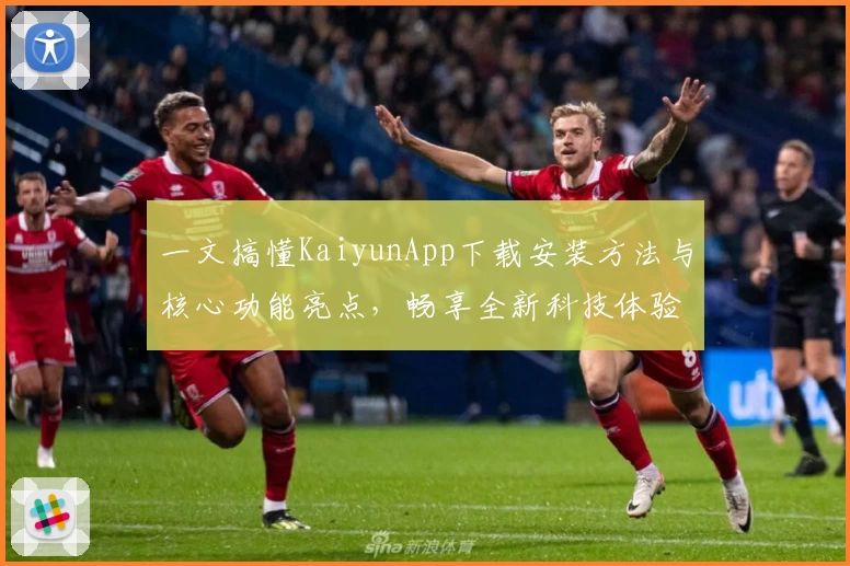 一文搞懂KaiyunApp下载安装方法与核心功能亮点，畅享全新科技体验