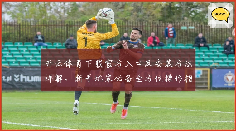 开云体育下载官方入口及安装方法详解，新手玩家必备全方位操作指南