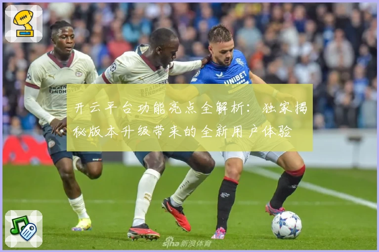 开云平台功能亮点全解析：独家揭秘版本升级带来的全新用户体验