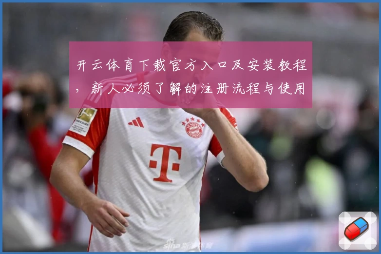 开云体育下载官方入口及安装教程，新人必须了解的注册流程与使用指南
