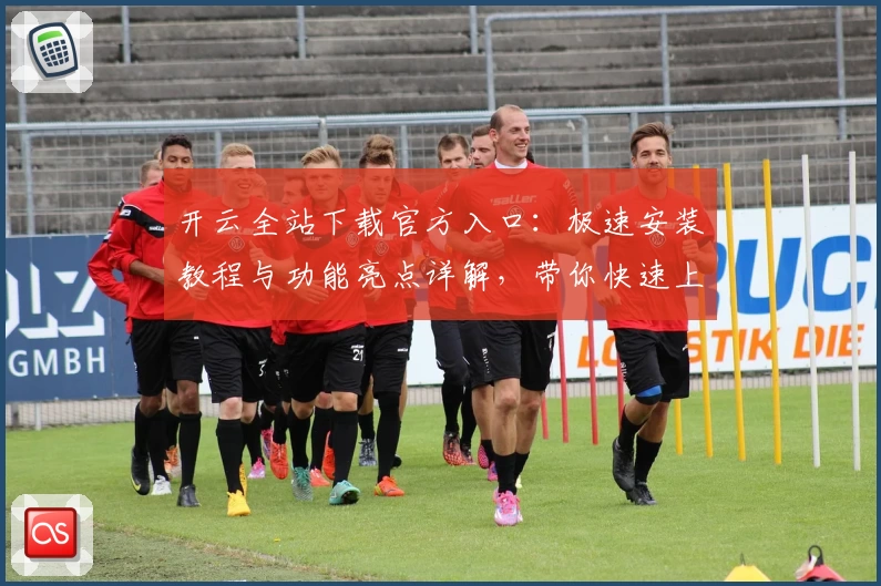 开云全站下载官方入口：极速安装教程与功能亮点详解，带你快速上手完整体验