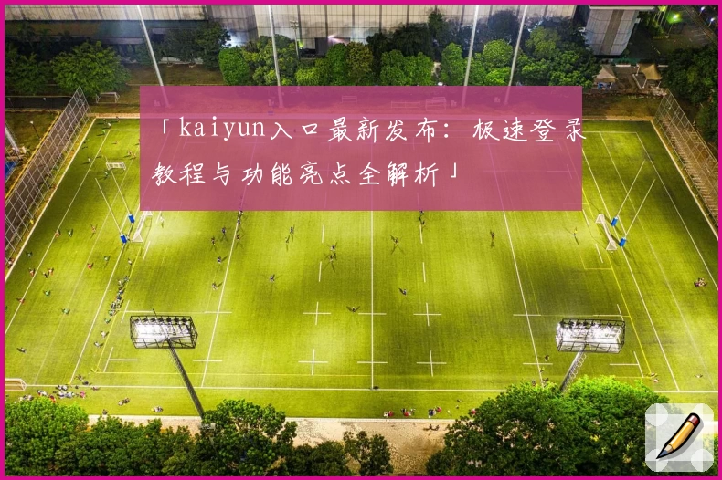 「kaiyun入口最新发布：极速登录教程与功能亮点全解析」
