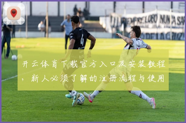 开云体育下载官方入口及安装教程，新人必须了解的注册流程与使用指南