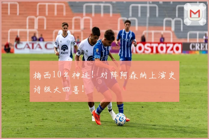 梅西10年神迹！对阵阿森纳上演史诗级大四喜！