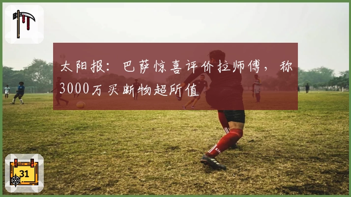 太阳报：巴萨惊喜评价拉师傅，称3000万买断物超所值